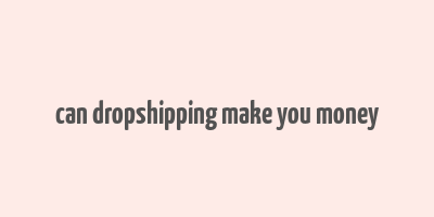 can dropshipping make you money