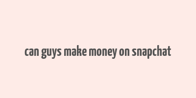 can guys make money on snapchat