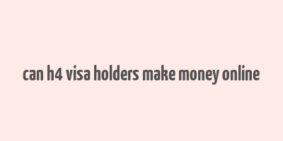 can h4 visa holders make money online