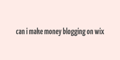 can i make money blogging on wix