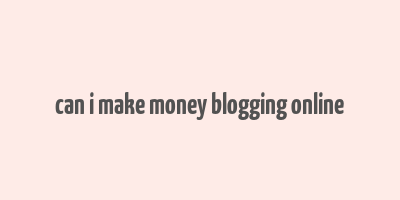 can i make money blogging online