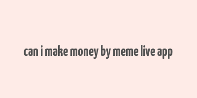 can i make money by meme live app