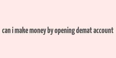 can i make money by opening demat account