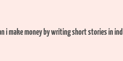 can i make money by writing short stories in india