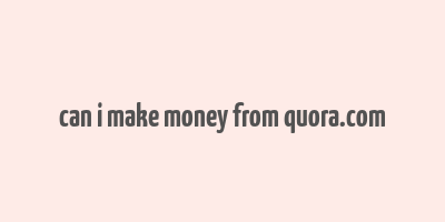 can i make money from quora.com