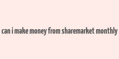 can i make money from sharemarket monthly