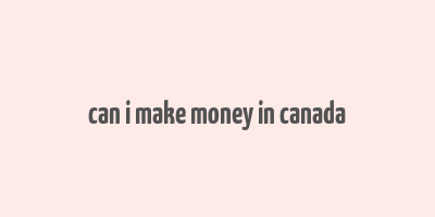 can i make money in canada