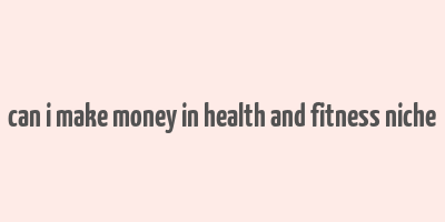 can i make money in health and fitness niche