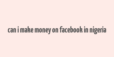 can i make money on facebook in nigeria