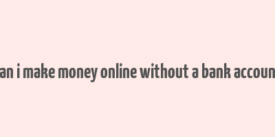 can i make money online without a bank account