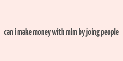 can i make money with mlm by joing people