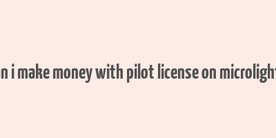 can i make money with pilot license on microlights