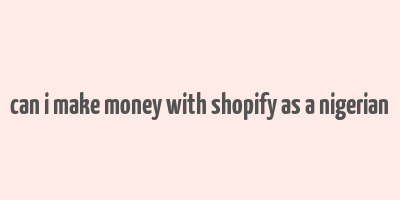 can i make money with shopify as a nigerian