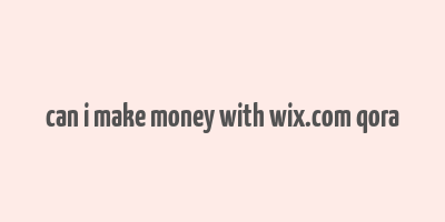 can i make money with wix.com qora