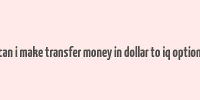 can i make transfer money in dollar to iq option