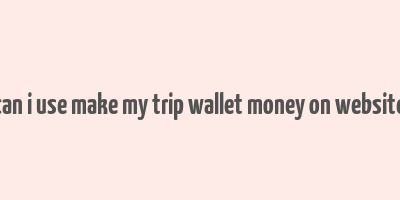 can i use make my trip wallet money on website