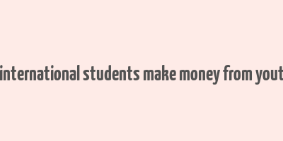 can international students make money from youtube