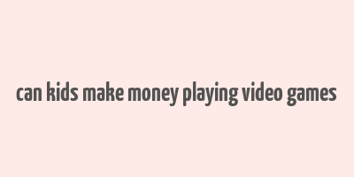 can kids make money playing video games