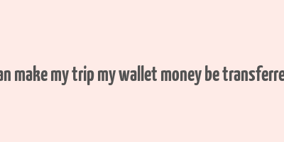 can make my trip my wallet money be transferred