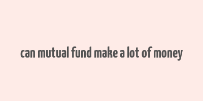 can mutual fund make a lot of money