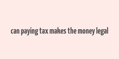 can paying tax makes the money legal