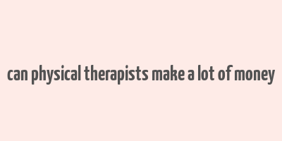 can physical therapists make a lot of money