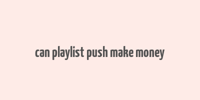 can playlist push make money