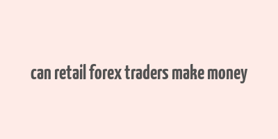 can retail forex traders make money