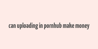 can uploading in pornhub make money