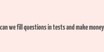 can we fill questions in tests and make money