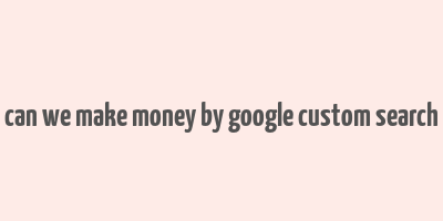 can we make money by google custom search