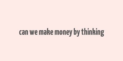 can we make money by thinking