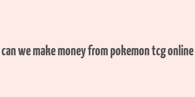 can we make money from pokemon tcg online