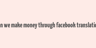 can we make money through facebook translation