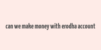 can we make money with erodha account