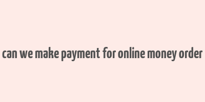 can we make payment for online money order