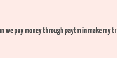 can we pay money through paytm in make my trip