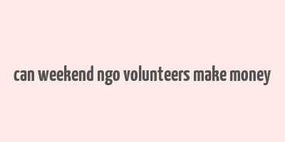 can weekend ngo volunteers make money