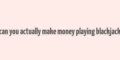 can you actually make money playing blackjack