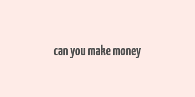 can you make money