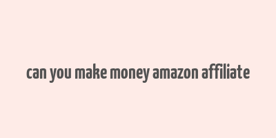 can you make money amazon affiliate