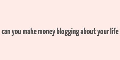 can you make money blogging about your life