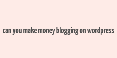 can you make money blogging on wordpress