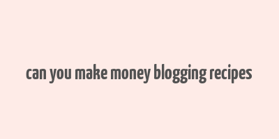 can you make money blogging recipes