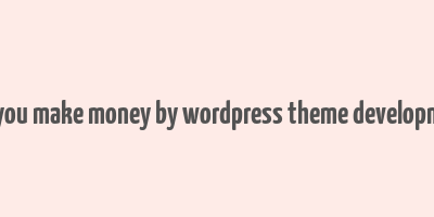 can you make money by wordpress theme development