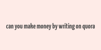 can you make money by writing on quora