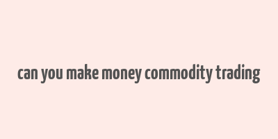 can you make money commodity trading