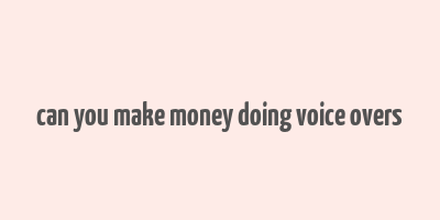 can you make money doing voice overs