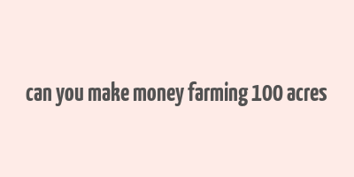 can you make money farming 100 acres