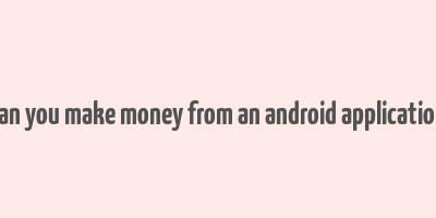 can you make money from an android application